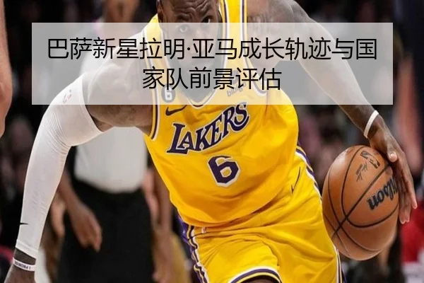 巴萨新星拉明·亚马成长轨迹与国家队前景评估（jnsports）